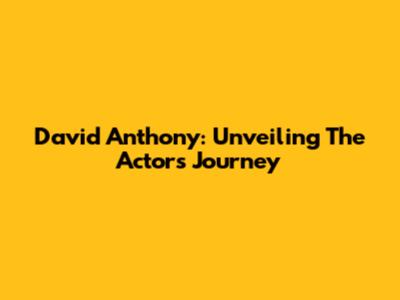 David Anthony: Unveiling The Actor's Journey