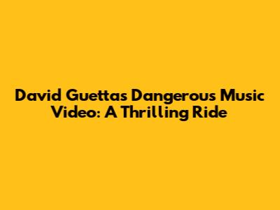 David Guetta's "Dangerous" Music Video: A Thrilling Ride