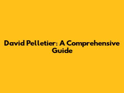 David Pelletier: A Comprehensive Guide