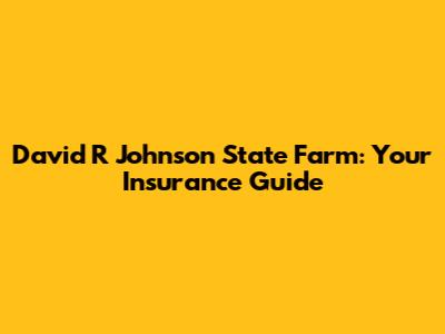 David R Johnson State Farm: Your Insurance Guide