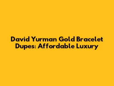 David Yurman Gold Bracelet Dupes: Affordable Luxury