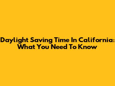 Daylight Saving Time In California: What You Need To Know