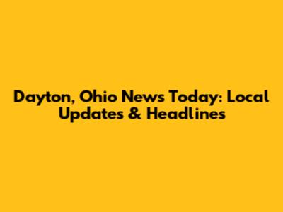 Dayton, Ohio News Today: Local Updates & Headlines
