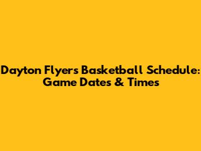 Dayton Flyers Basketball Schedule: Game Dates & Times