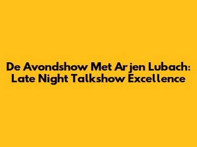 De Avondshow Met Arjen Lubach: Late Night Talkshow Excellence
