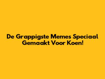 De Grappigste Memes Speciaal Gemaakt Voor Koen!