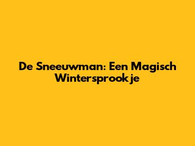 De Sneeuwman: Een Magisch Wintersprookje