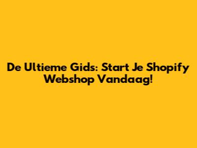 De Ultieme Gids: Start Je Shopify Webshop Vandaag!