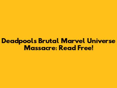 Deadpool's Brutal Marvel Universe Massacre: Read Free!