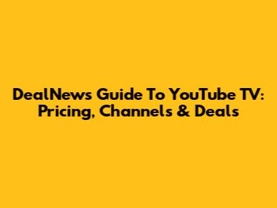 DealNews Guide To YouTube TV: Pricing, Channels & Deals
