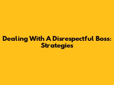 Dealing With A Disrespectful Boss: Strategies
