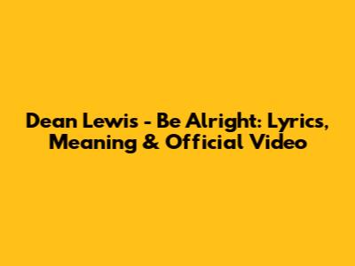 Dean Lewis - Be Alright: Lyrics, Meaning & Official Video
