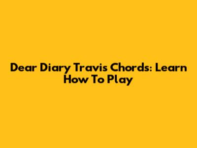 Dear Diary Travis Chords: Learn How To Play