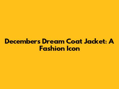 December's Dream Coat Jacket: A Fashion Icon