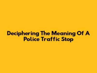 Deciphering The Meaning Of A Police Traffic Stop