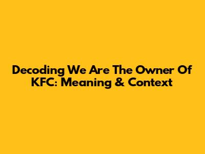 Decoding "We Are The Owner Of KFC": Meaning & Context