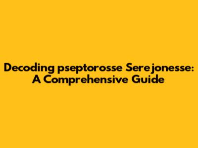 Decoding "pseptorosse Serejonesse": A Comprehensive Guide