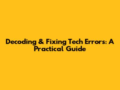 Decoding & Fixing Tech Errors: A Practical Guide