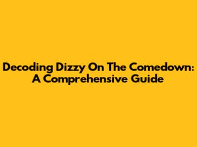 Decoding 'Dizzy On The Comedown': A Comprehensive Guide