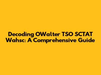 Decoding 'OWalter TSO SCTAT Wahsc': A Comprehensive Guide