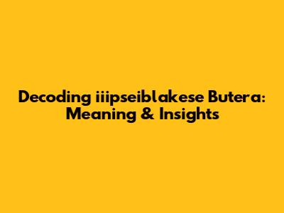 Decoding 'iiipseiblakese Butera': Meaning & Insights