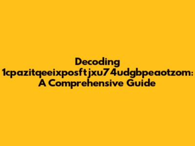 Decoding 1cpazitqeeixposftjxu74udgbpeaotzom: A Comprehensive Guide