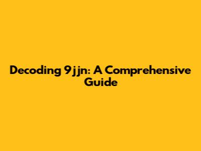 Decoding 9jjn: A Comprehensive Guide