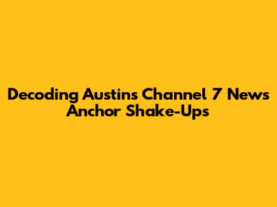 Decoding Austin's Channel 7 News Anchor Shake-Ups