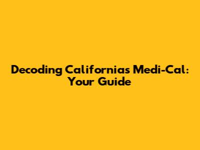 Decoding California's Medi-Cal: Your Guide