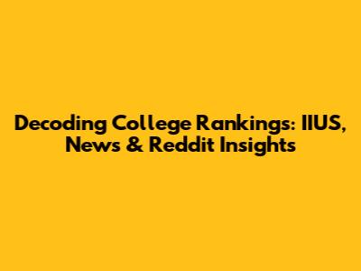 Decoding College Rankings: IIUS, News & Reddit Insights