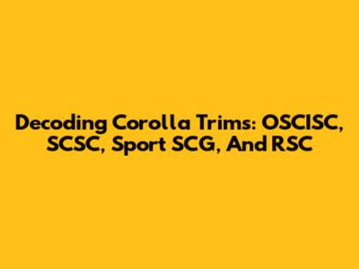 Decoding Corolla Trims: OSCISC, SCSC, Sport SCG, And RSC