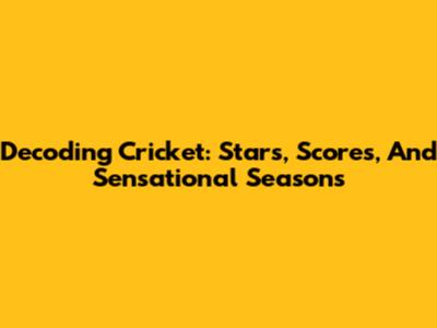 Decoding Cricket: Stars, Scores, And Sensational Seasons
