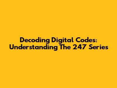 Decoding Digital Codes: Understanding The 247 Series