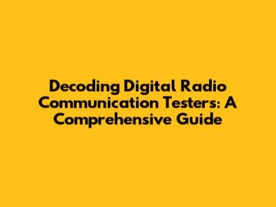Decoding Digital Radio Communication Testers: A Comprehensive Guide