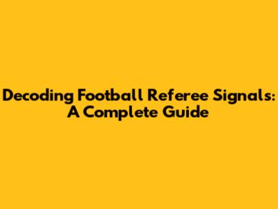 Decoding Football Referee Signals: A Complete Guide