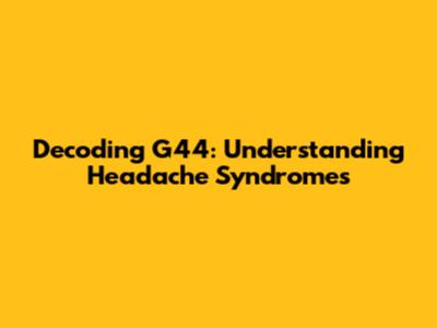 Decoding G44: Understanding Headache Syndromes