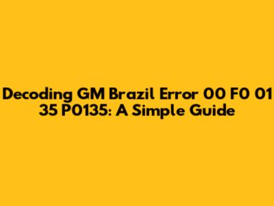 Decoding GM Brazil Error 00 F0 01 35 P0135: A Simple Guide