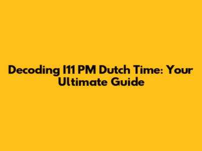 Decoding I11 PM Dutch Time: Your Ultimate Guide