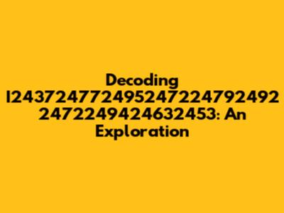 Decoding I243724772495247224792492 2472249424632453: An Exploration