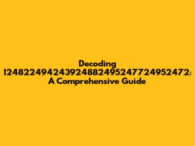 Decoding I24822494243924882495247724952472: A Comprehensive Guide
