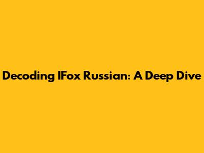 Decoding IFox Russian: A Deep Dive