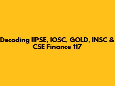 Decoding IIPSE, IOSC, GOLD, INSC & CSE Finance 117