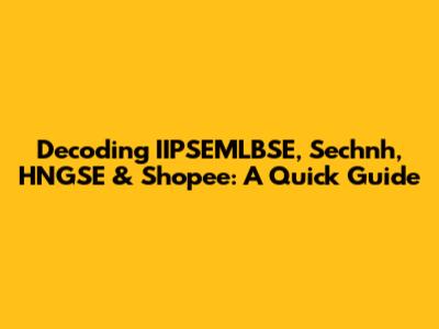 Decoding IIPSEMLBSE, Sechnh, HNGSE & Shopee: A Quick Guide