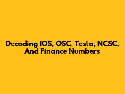 Decoding IOS, OSC, Tesla, NCSC, And Finance Numbers
