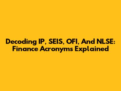 Decoding IP, SEIS, OFI, And NLSE: Finance Acronyms Explained