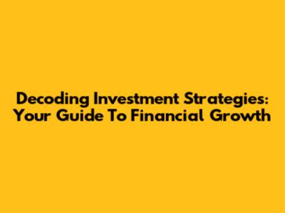 Decoding Investment Strategies: Your Guide To Financial Growth