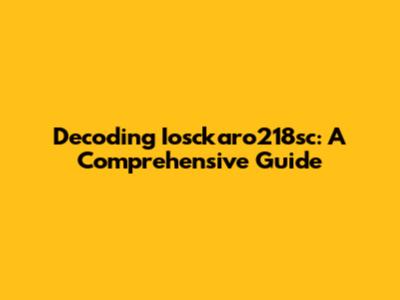 Decoding Iosckaro218sc: A Comprehensive Guide