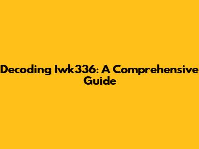 Decoding Iwk336: A Comprehensive Guide