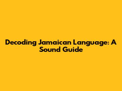 Decoding Jamaican Language: A Sound Guide