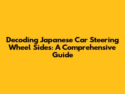 Decoding Japanese Car Steering Wheel Sides: A Comprehensive Guide
